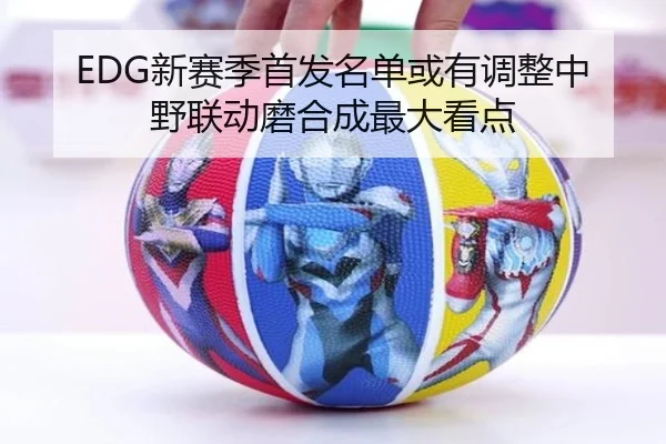EDG新赛季首发名单或有调整中野联动磨合成最大看点