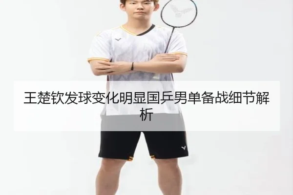 王楚钦发球变化明显国乒男单备战细节解析