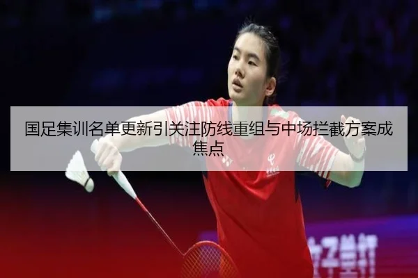 国足集训名单更新引关注防线重组与中场拦截方案成焦点