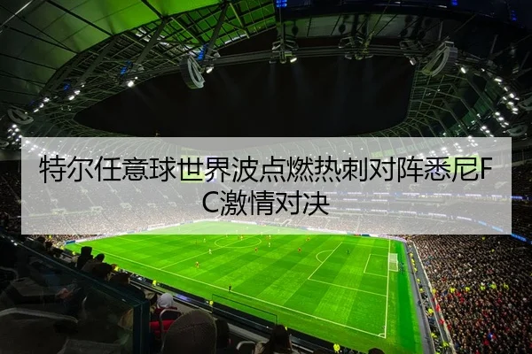 特尔任意球世界波点燃热刺对阵悉尼FC激情对决